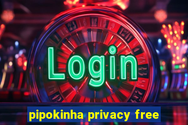 pipokinha privacy free